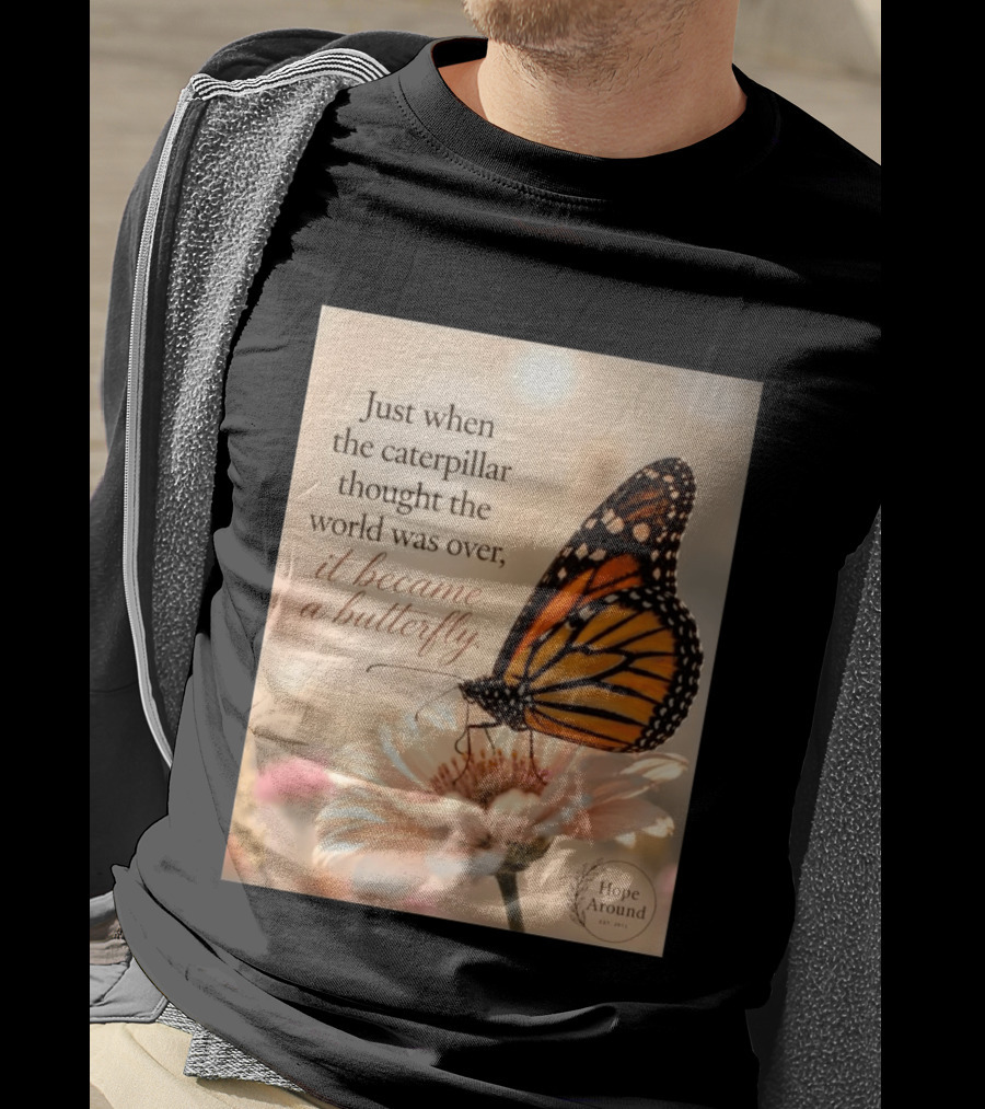 Just When The Caterpillar Thought The World Was Over It Became A Butterfly Hope Around T-Shirt