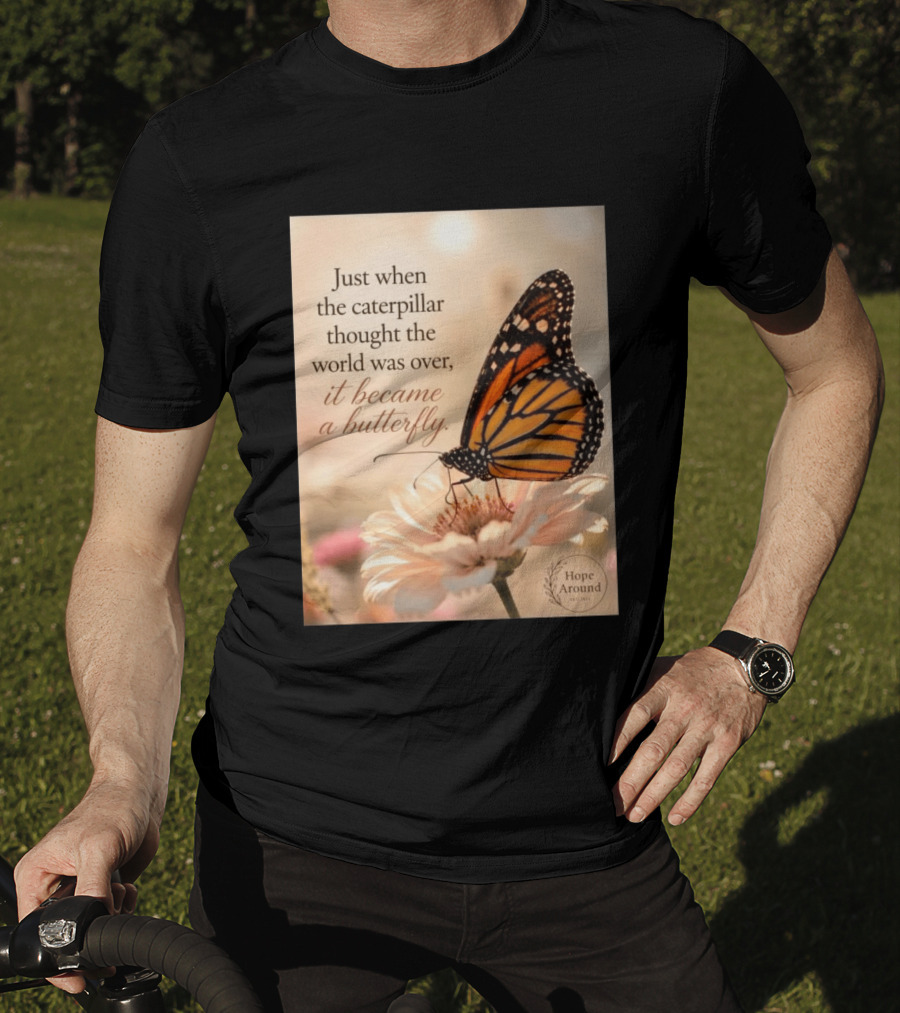 Just When The Caterpillar Thought The World Was Over It Became A Butterfly Hope Around T-Shirt