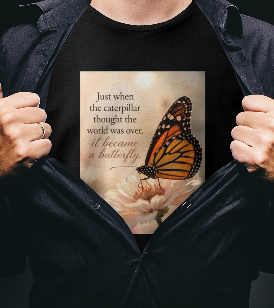 Just When The Caterpillar Thought The World Was Over It Became A Butterfly Hope Around T-Shirt