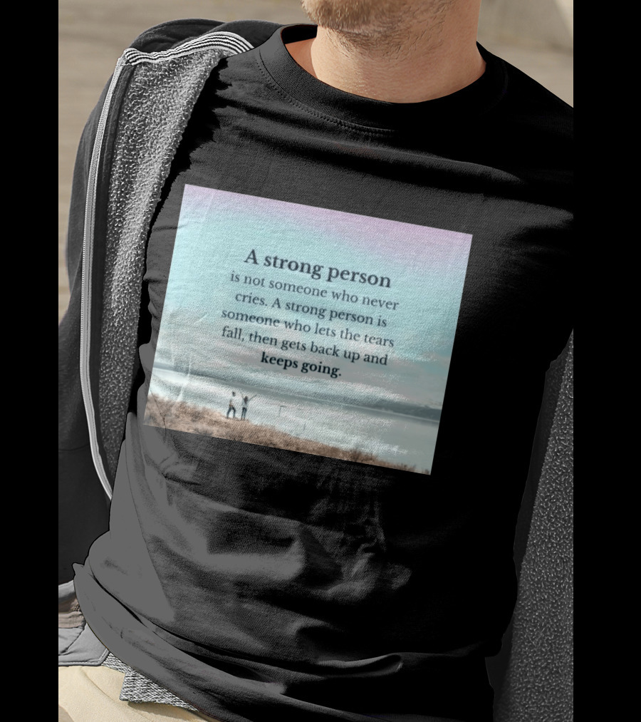 A Strong Person Not Someone Who Never Cries Lets Tears Fall Then Gets Back Up Keeps Going T-Shirt