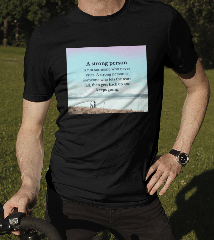 A Strong Person Not Someone Who Never Cries Lets Tears Fall Then Gets Back Up Keeps Going T-Shirt