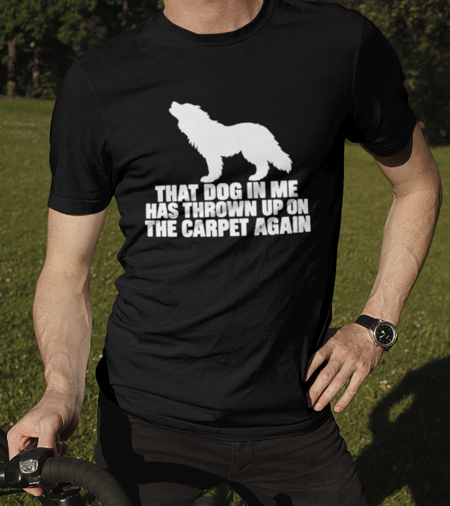 That Dog In Me Has Thrown Up On The Carpet Again Wolf T-Shirt