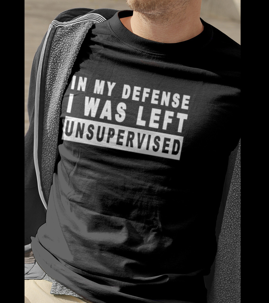 In My Defense I Was Left Unsupervised Sarcastic Saying T-Shirt