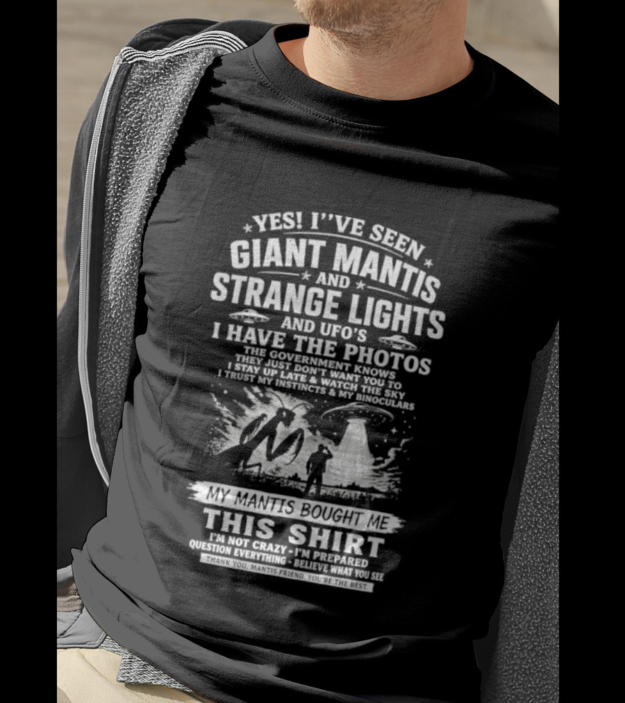 Yes I've Seen Giant Mantis Strange Lights UFOs I Have The Photos T-Shirt