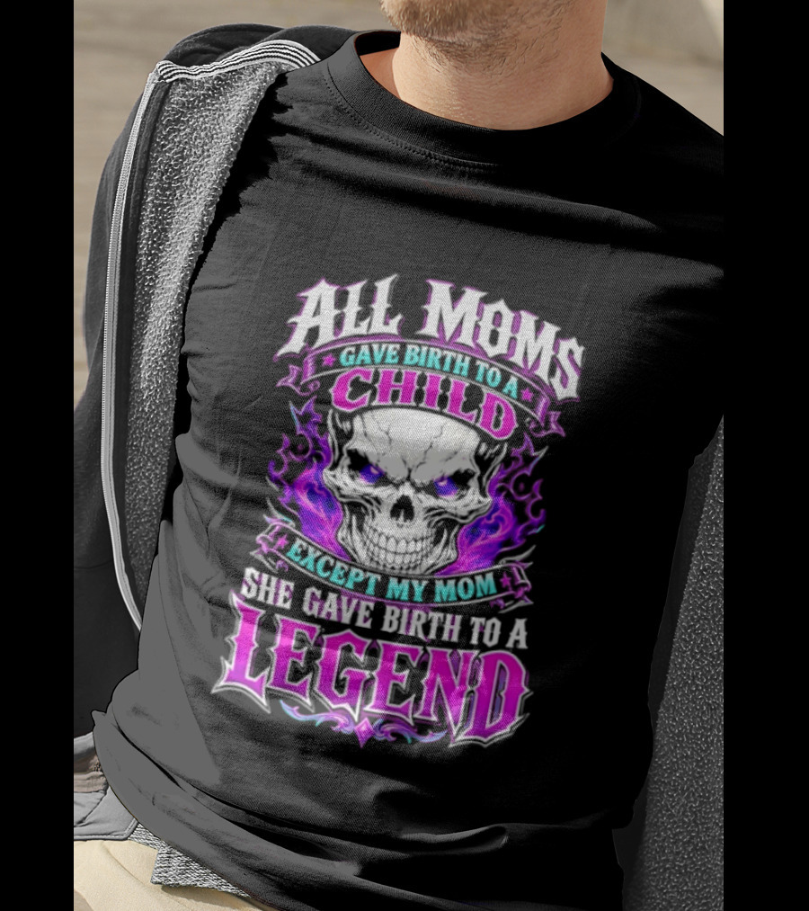 All Moms Gave Birth To A Child Except My Mom She Gave Birth To A Legend Skull Flames T-Shirt