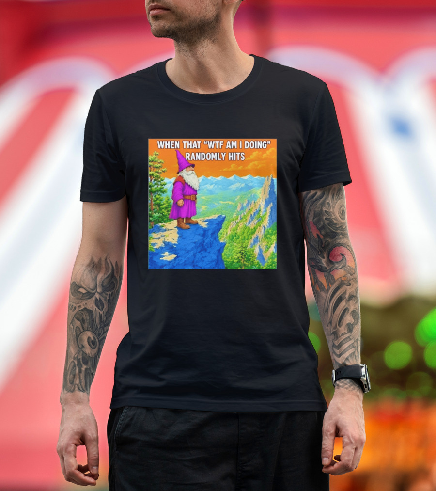 When That WTF Am I Doing Randomly Hits Wizard On Cliff T-Shirt