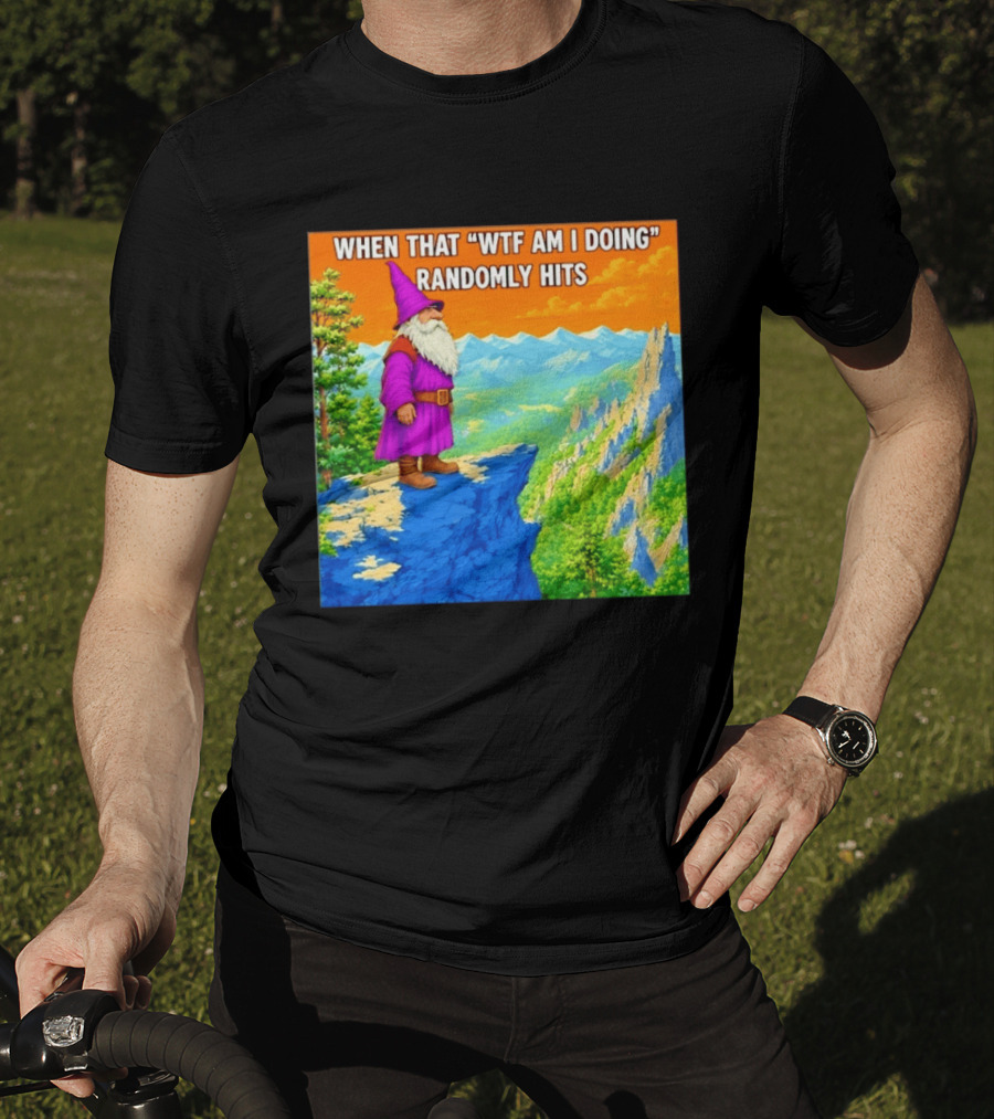 When That WTF Am I Doing Randomly Hits Wizard On Cliff T-Shirt
