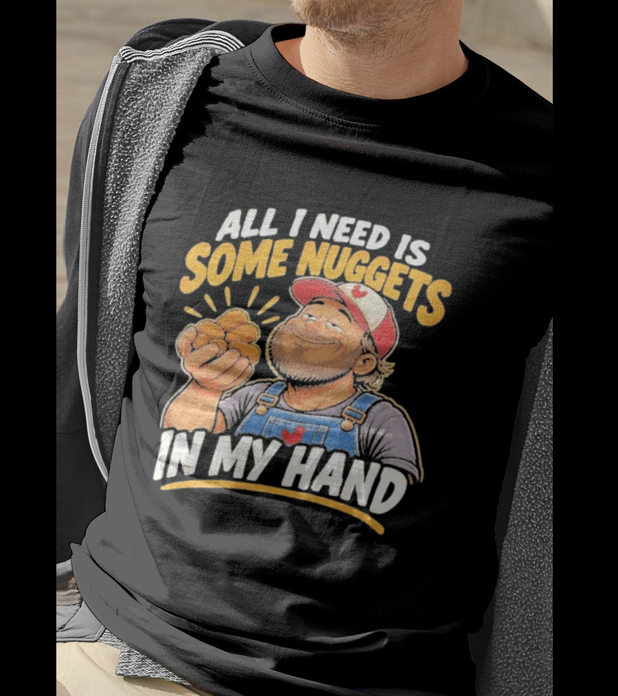 All I Need Is Some Nuggets In My Hand Farmer Style Delight T-Shirt