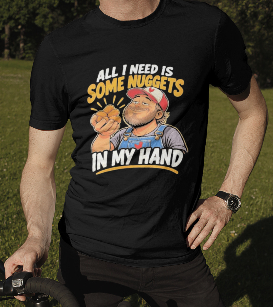 All I Need Is Some Nuggets In My Hand Farmer Style Delight T-Shirt