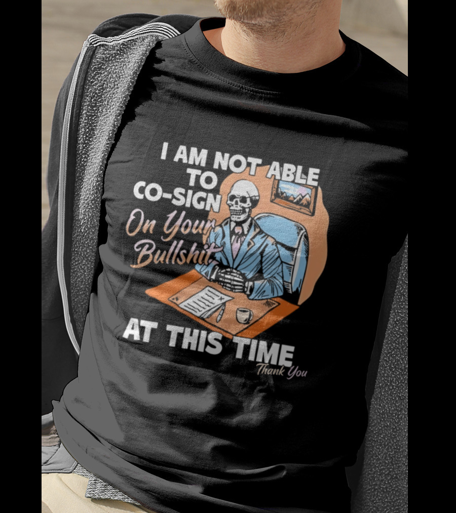 I Am Not Able To Co Sign On Your Bullshit At This Time Thank You T-Shirt