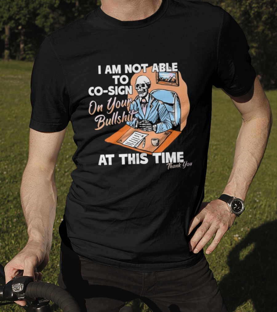 I Am Not Able To Co Sign On Your Bullshit At This Time Thank You T-Shirt