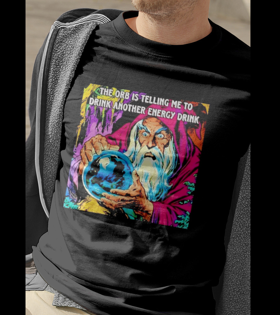 The Orb Is Telling Me To Drink Another Energy Drink Wizard T-Shirt