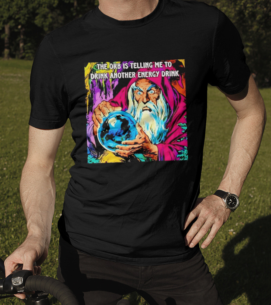 The Orb Is Telling Me To Drink Another Energy Drink Wizard T-Shirt