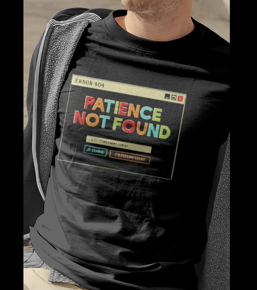Patience Not Found Error 404 I Want It And I Want It Now T-Shirt