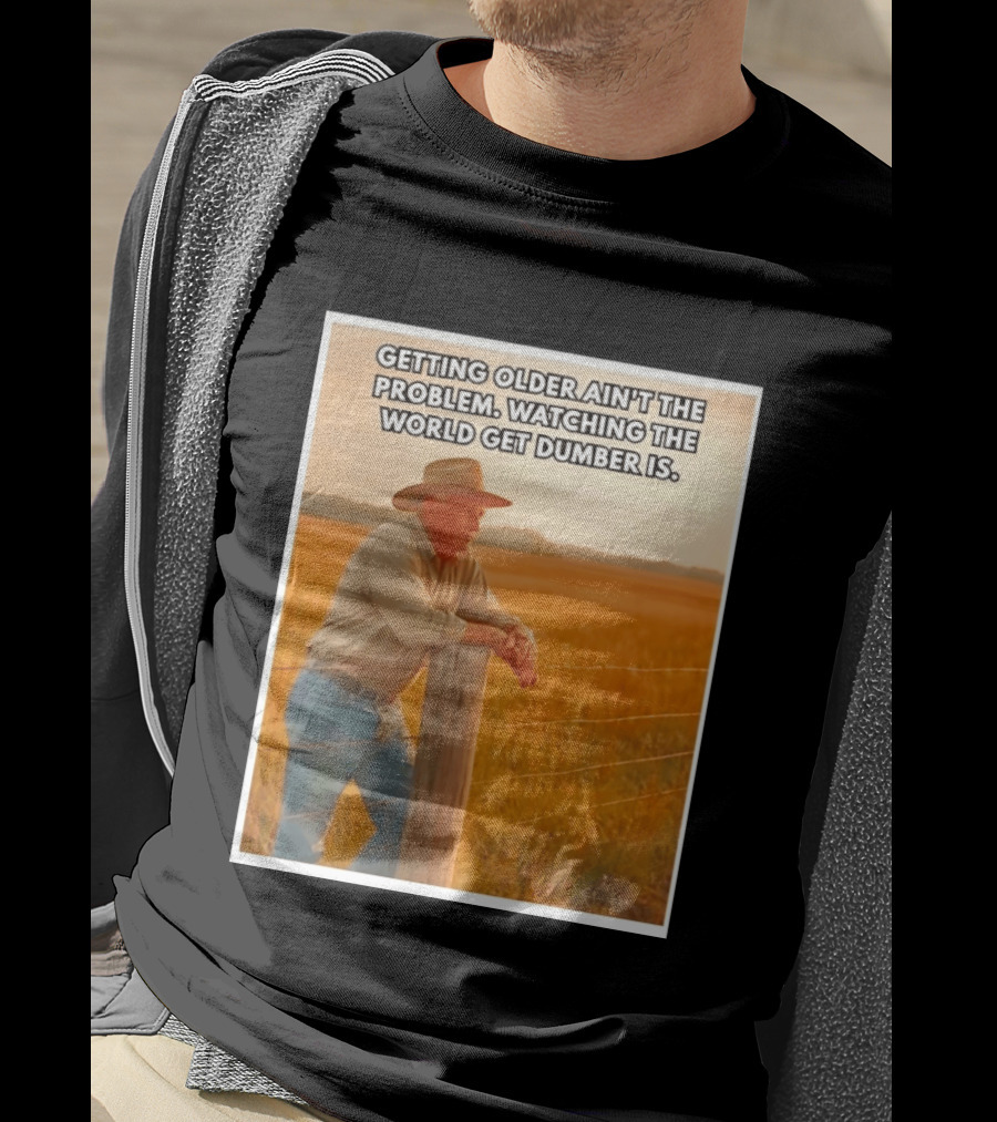 Getting Older Ain't The Problem Ing The World Get Dumber Is Country Wisdom Image T-Shirt