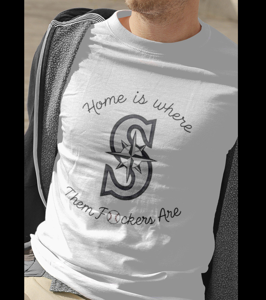 Home Is Where Them Fckers Are Seattle Mariners T-Shirt