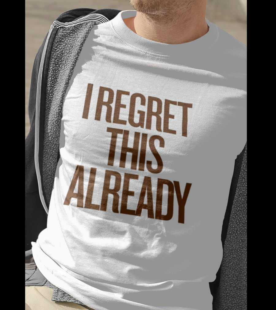 I Regret This Already Sarcastic Saying Relatable Mood T-Shirt