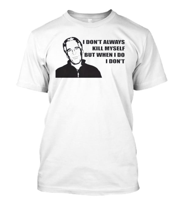 Jeffrey Epstein I Don’t Always Kill Myself But When I Do I Don’ T-Shirt
