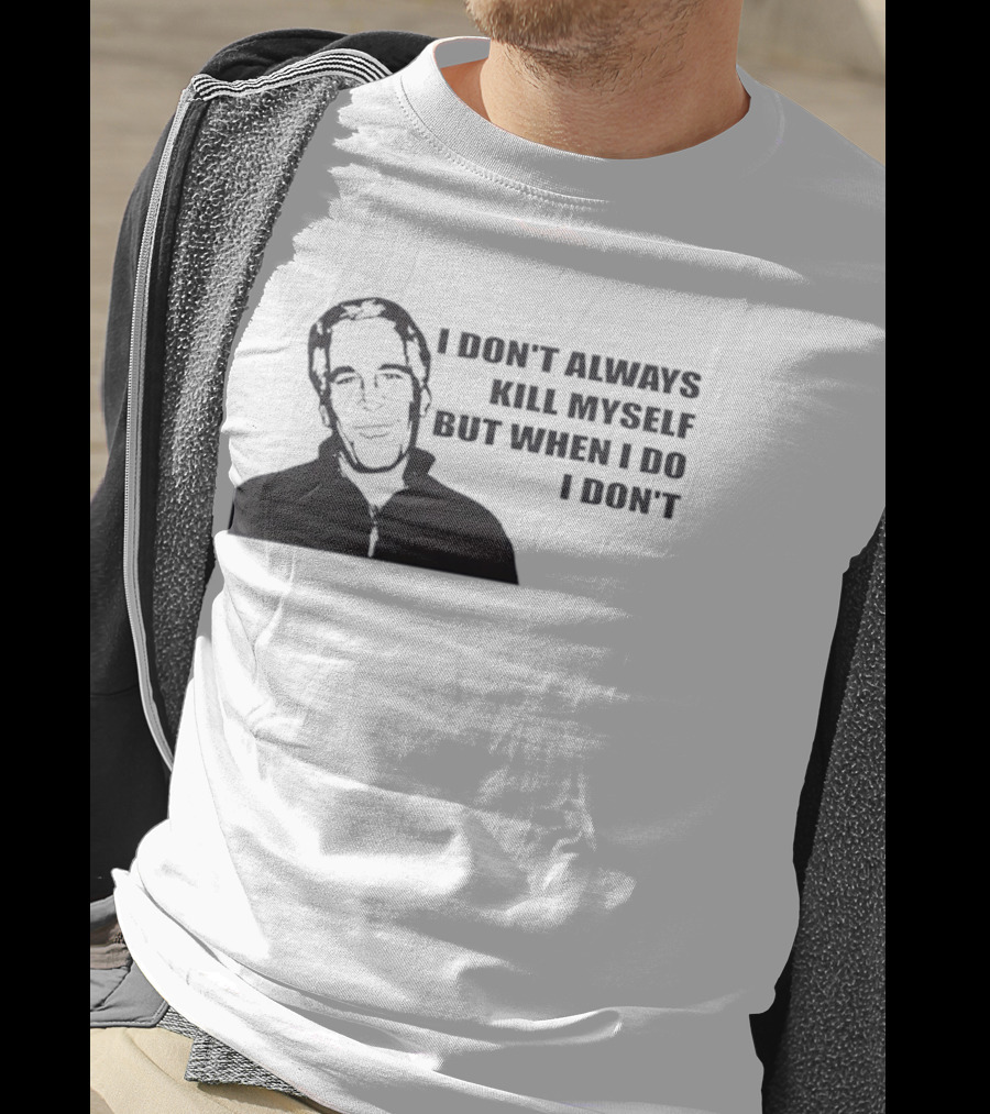 Jeffrey Epstein I Don’t Always Kill Myself But When I Do I Don’ T-Shirt