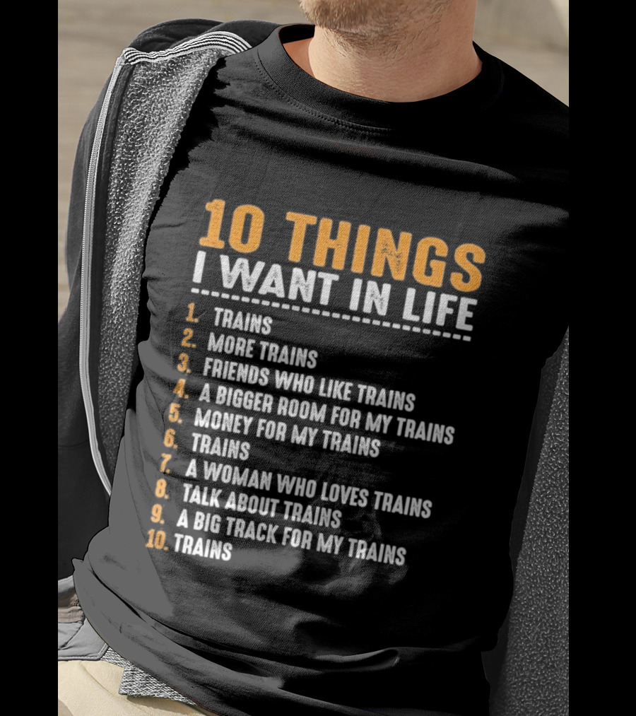10 Things I Want In Life Trains More Trains Friends Bigger Room Money Talk About Trains T-Shirt