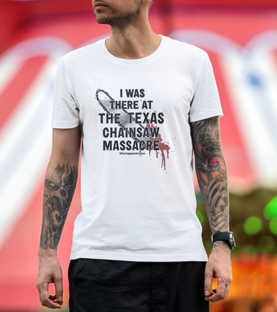 I Was There At The Texas Chain Saw Massacre What Happened Is True Blood Splatter Chainsaw T-Shirt