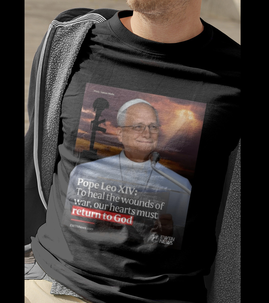 Pope Leo XIV To Heal The Wounds Of War Our Hearts Must Return To God EWTN News T-Shirt