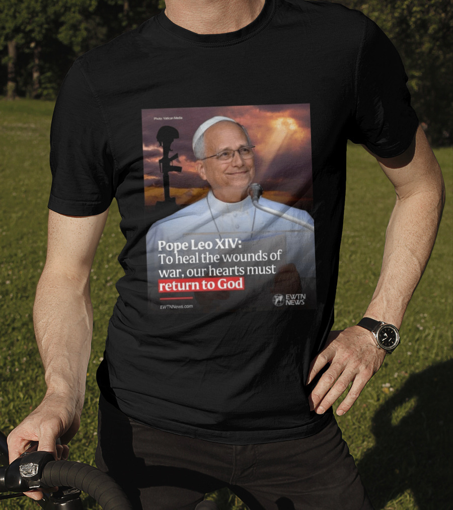 Pope Leo XIV To Heal The Wounds Of War Our Hearts Must Return To God EWTN News T-Shirt