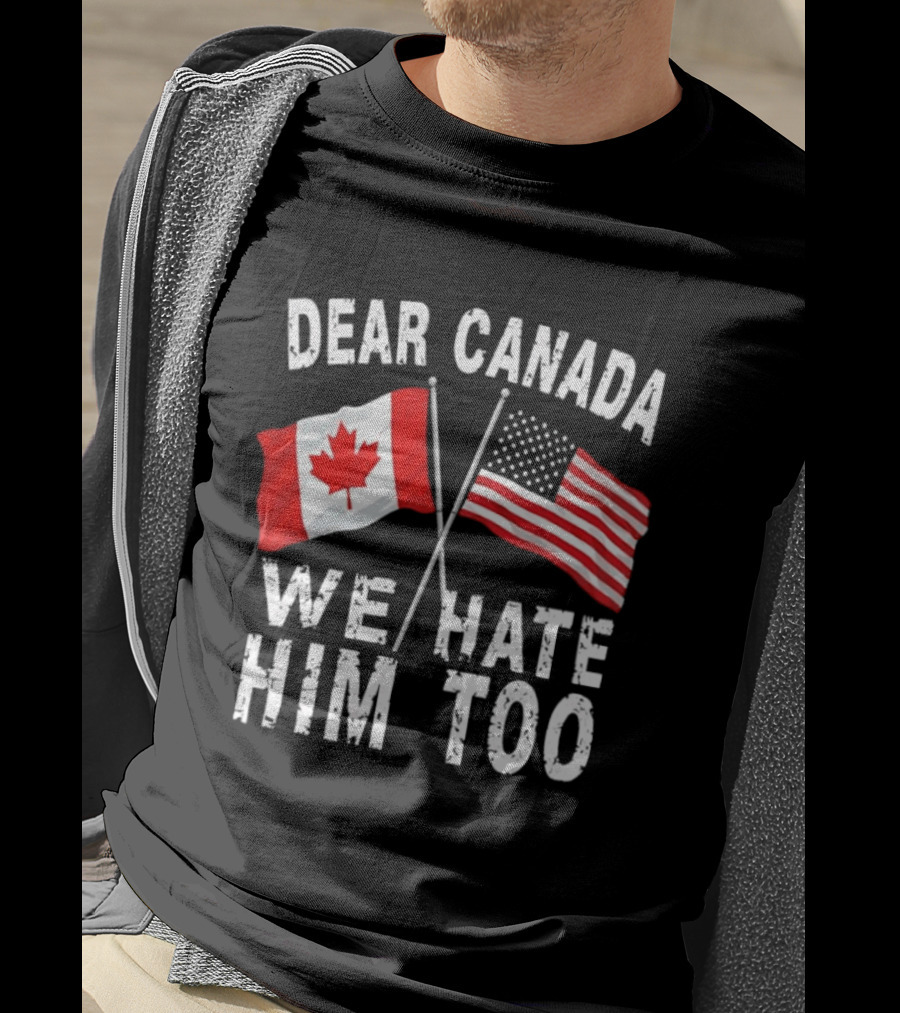 Dear Canada We Hate Him Too Distressed Maple Leaf And Stars And Stripes Flags T-Shirt