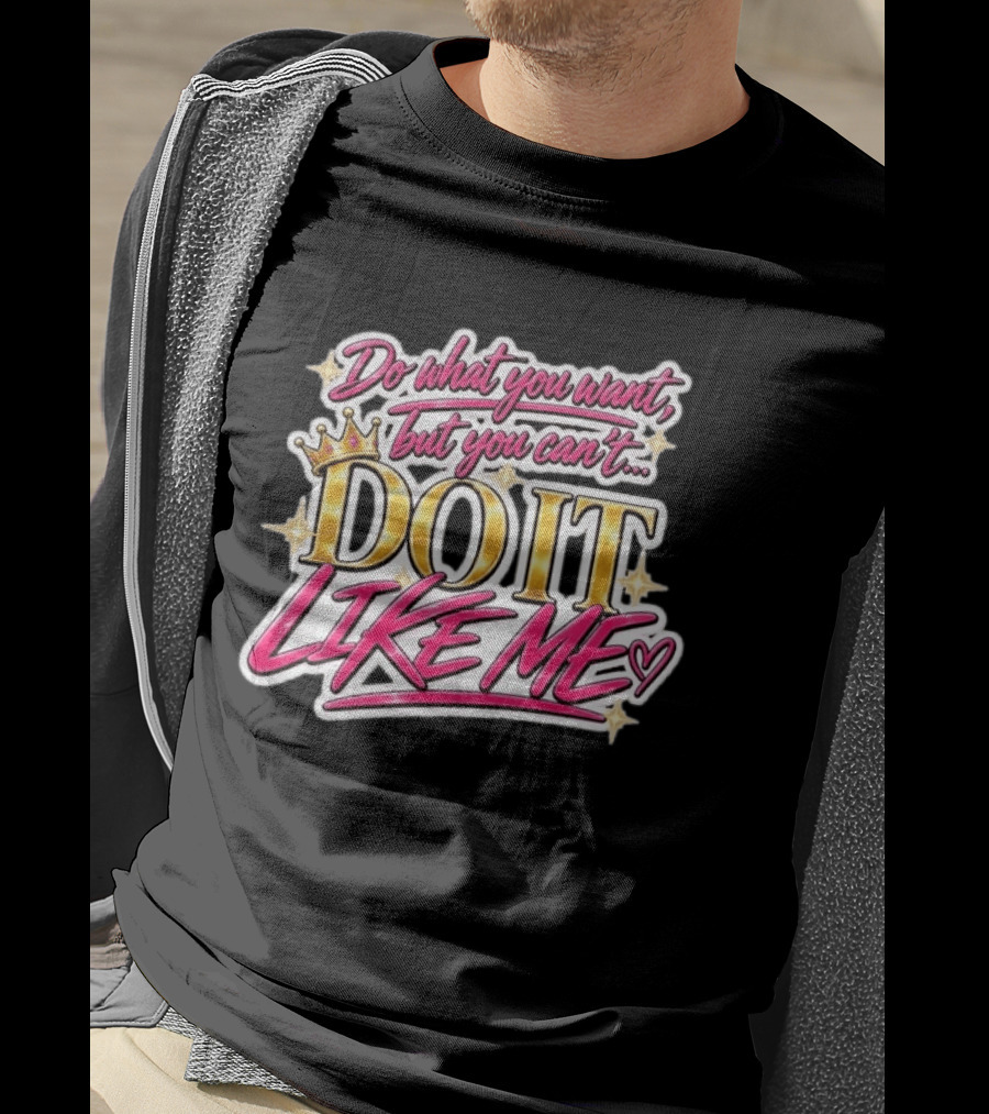 Do What You Want But You Can't Do It Like Me Bold Crown Lettering T-Shirt