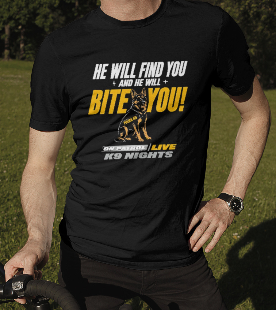He Will Find You And He Will Bite You On Patrol Live K9 Nights T-Shirt
