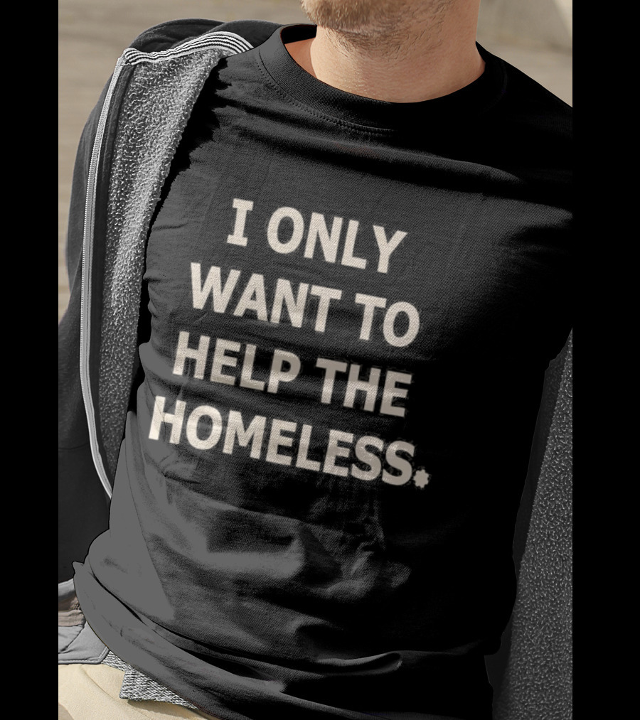 I Only Want To Help The Homeless T-Shirt