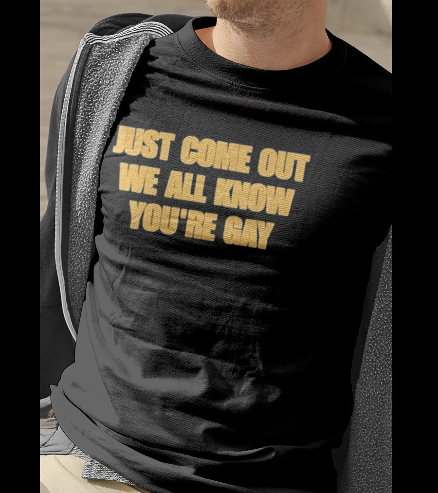 Just Come Out We All Know You're Gay T-Shirt