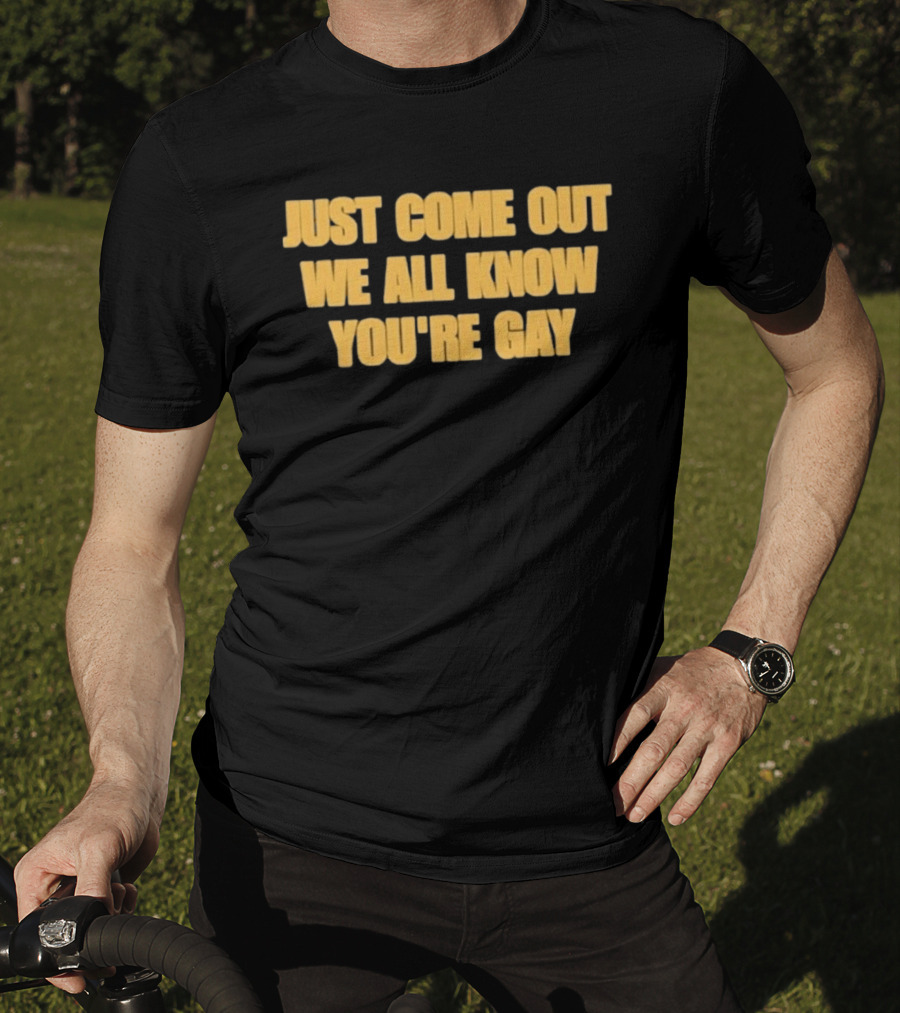 Just Come Out We All Know You're Gay T-Shirt