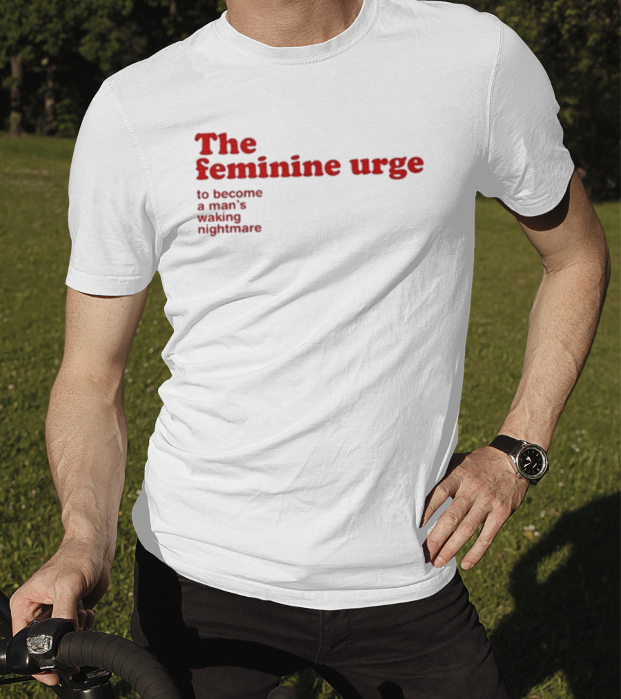 The Feminine Urge To Become A Man's Waking Nightmare T-Shirt
