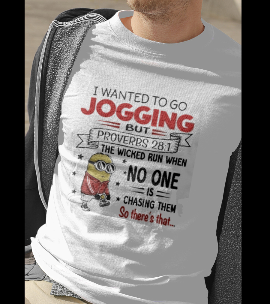 I Wanted To Go Jogging But Proverbs 28 1 The Wicked Run When No One Is Chasing Them So There's That Minion T-Shirt