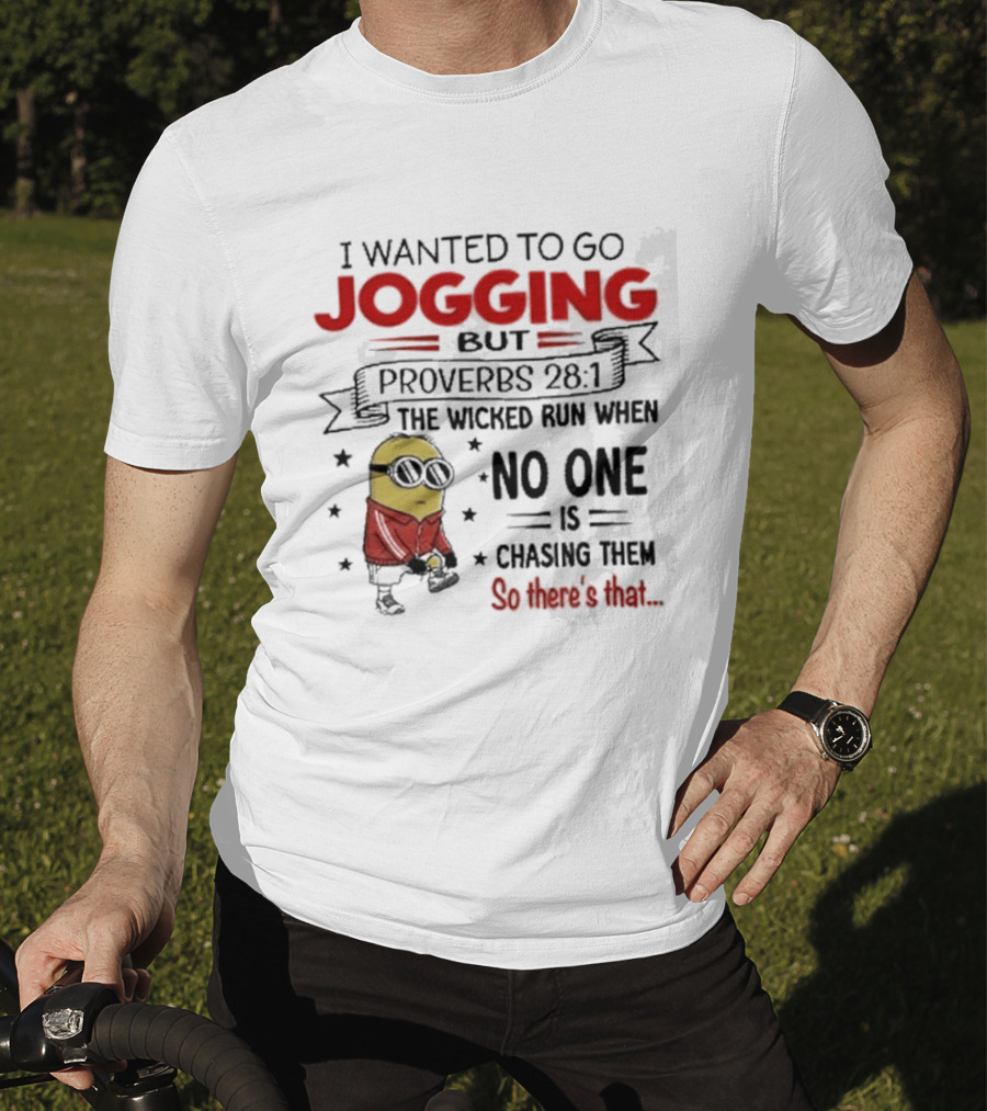 I Wanted To Go Jogging But Proverbs 28 1 The Wicked Run When No One Is Chasing Them So There's That Minion T-Shirt