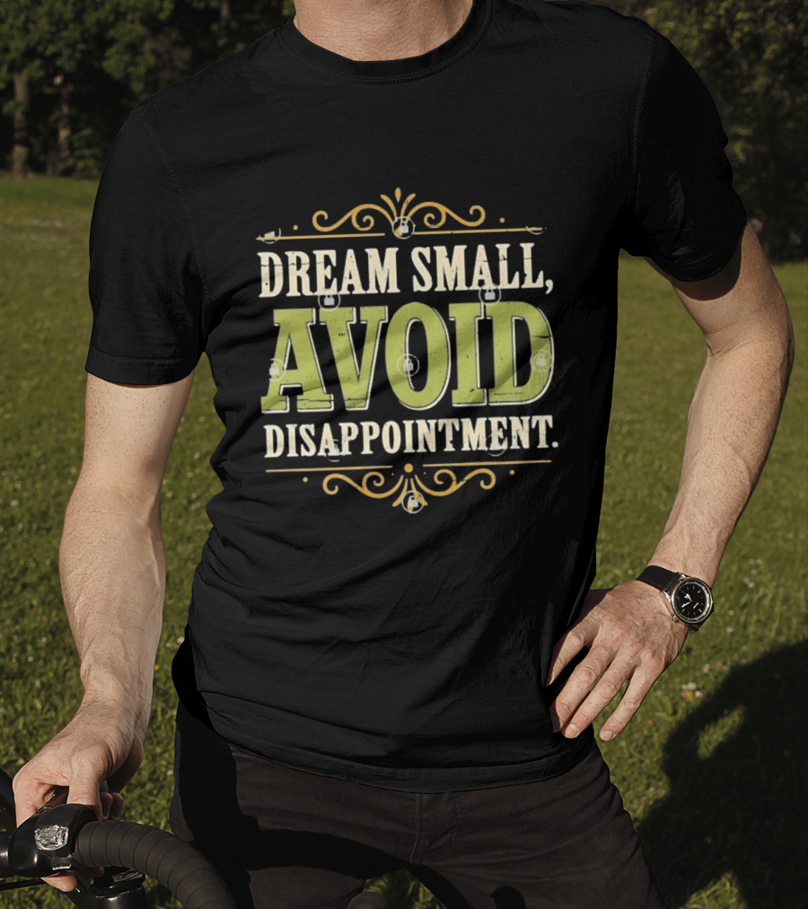 Dream Small Avoid Disappointment Motivational Irony T-Shirt