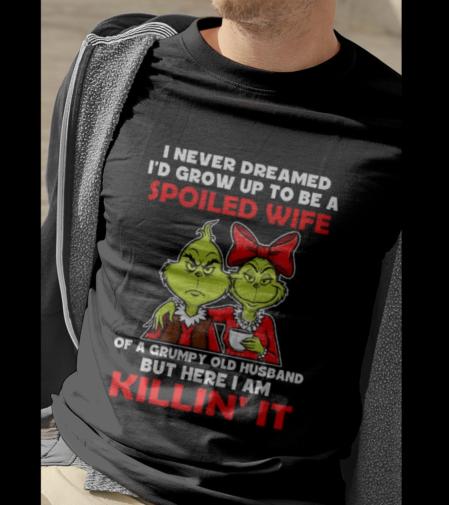 I Never Dreamed I'd Grow Up To Be A Spoiled Wife Of A Grumpy Old Husband But Here I Am Killin' It Grinch T-Shirt