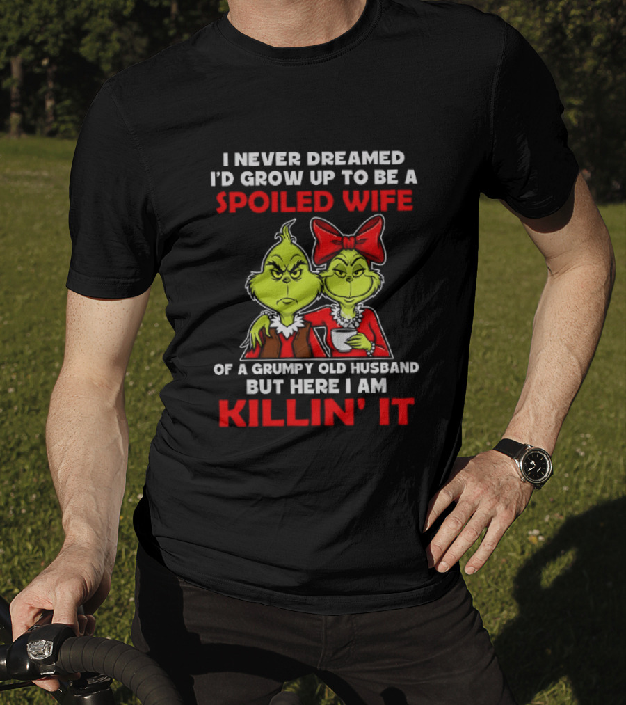 I Never Dreamed I'd Grow Up To Be A Spoiled Wife Of A Grumpy Old Husband But Here I Am Killin' It Grinch T-Shirt