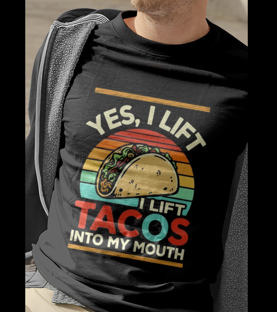 Yes I Lift Tacos I Lift Tacos Into My Mouth Taco Lover T-Shirt