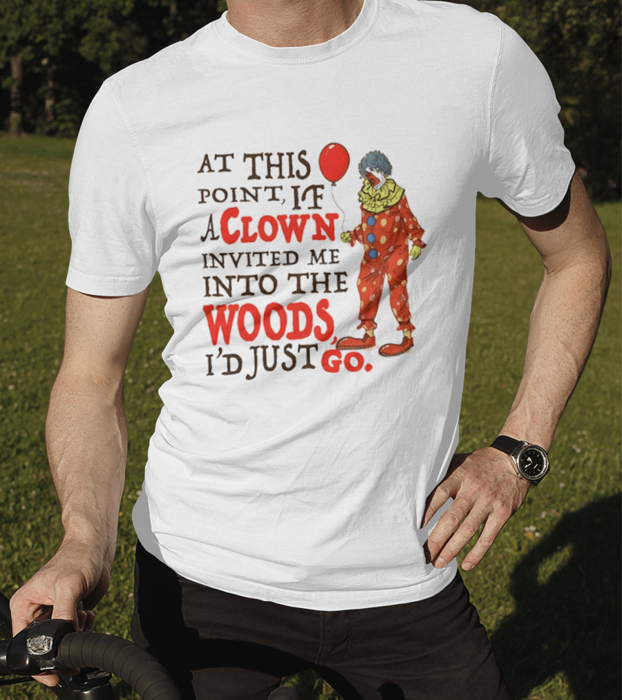 At This Point If A Clown Invited Me Into The Woods I'd Just Go Red Balloon T-Shirt