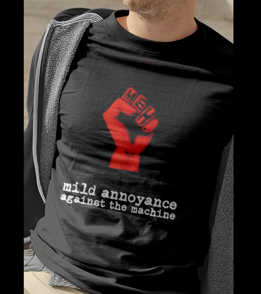 Meh Mild Annoyance Against The Machine Fist T-Shirt