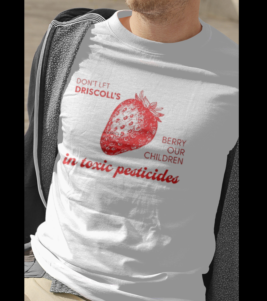 Don't Let Driscoll's Berry Our Children In Toxic Pesticides Strawberry Activist Protest T-Shirt