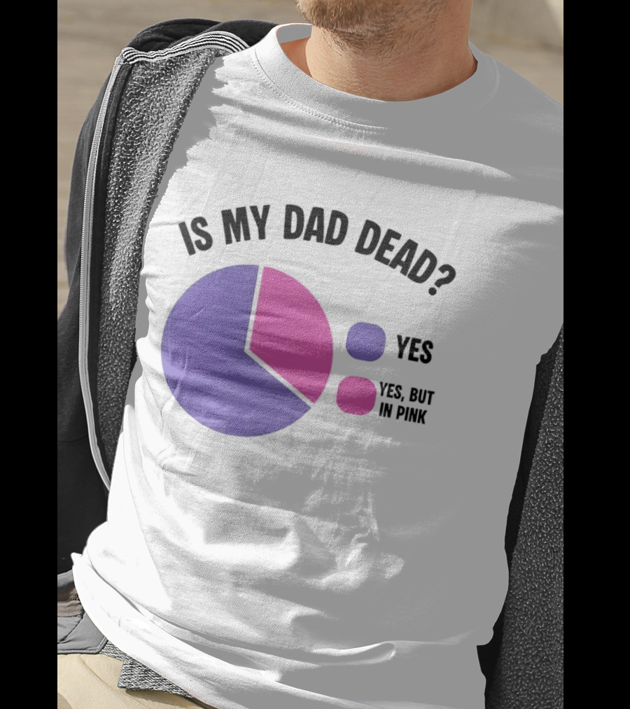 Is My Dad Dead Yes But In Pink Pie Chart Yes T-Shirt