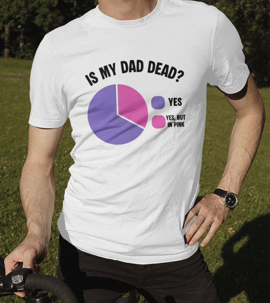 Is My Dad Dead Yes But In Pink Pie Chart Yes T-Shirt