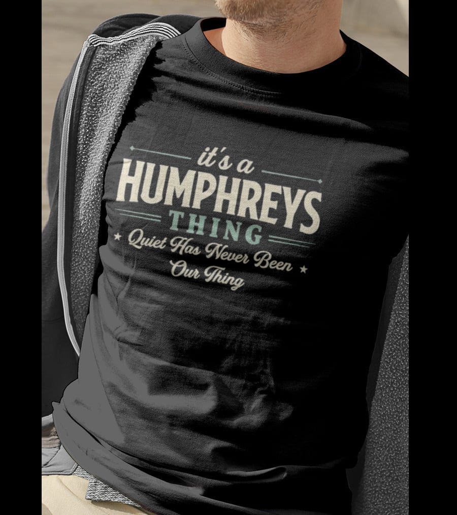 It's A Humphreys Thing Quiet Has Never Been Our Thing T-Shirt