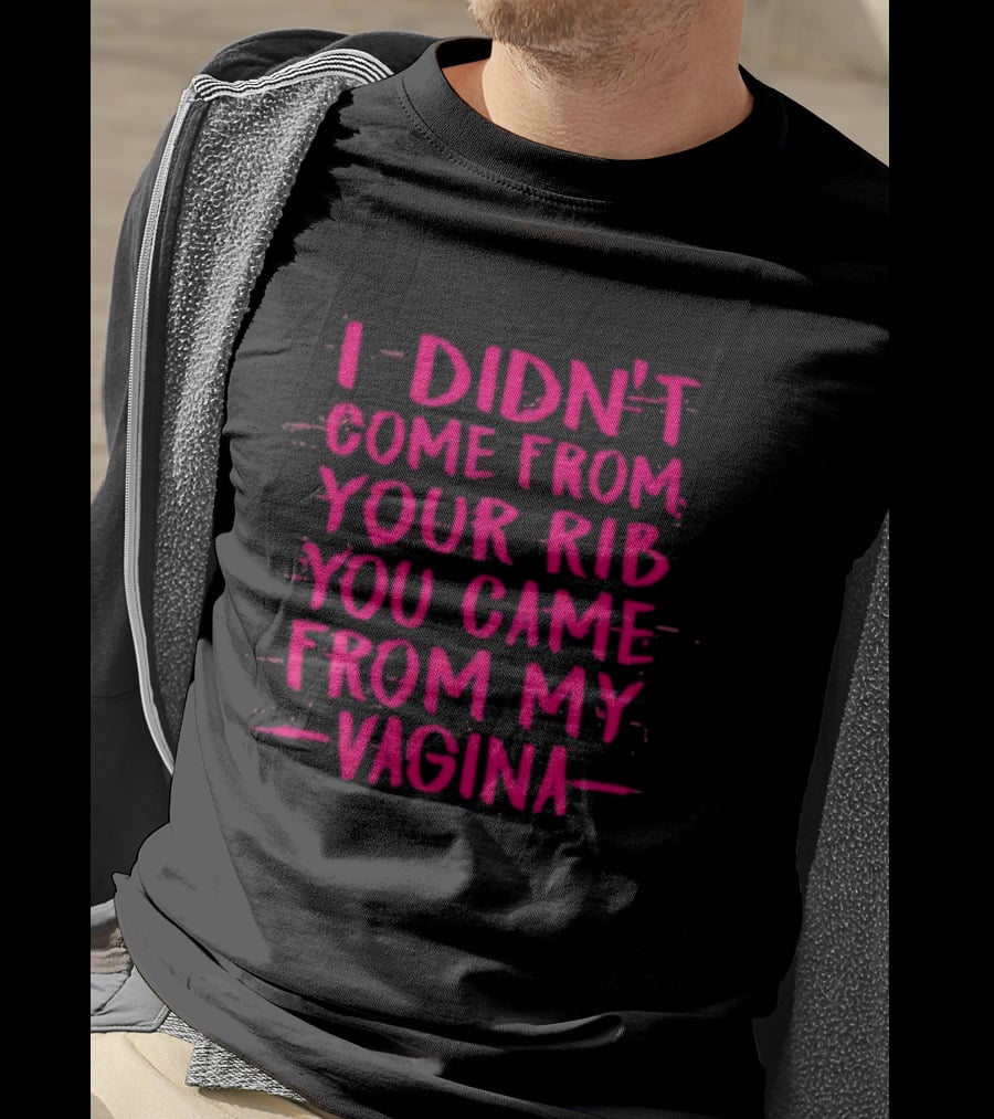 I Didn't Come From Your Rib You Came From My Vagina Bold Text Empowerment T-Shirt