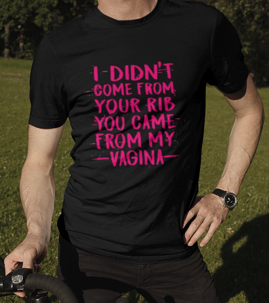 I Didn't Come From Your Rib You Came From My Vagina Bold Text Empowerment T-Shirt