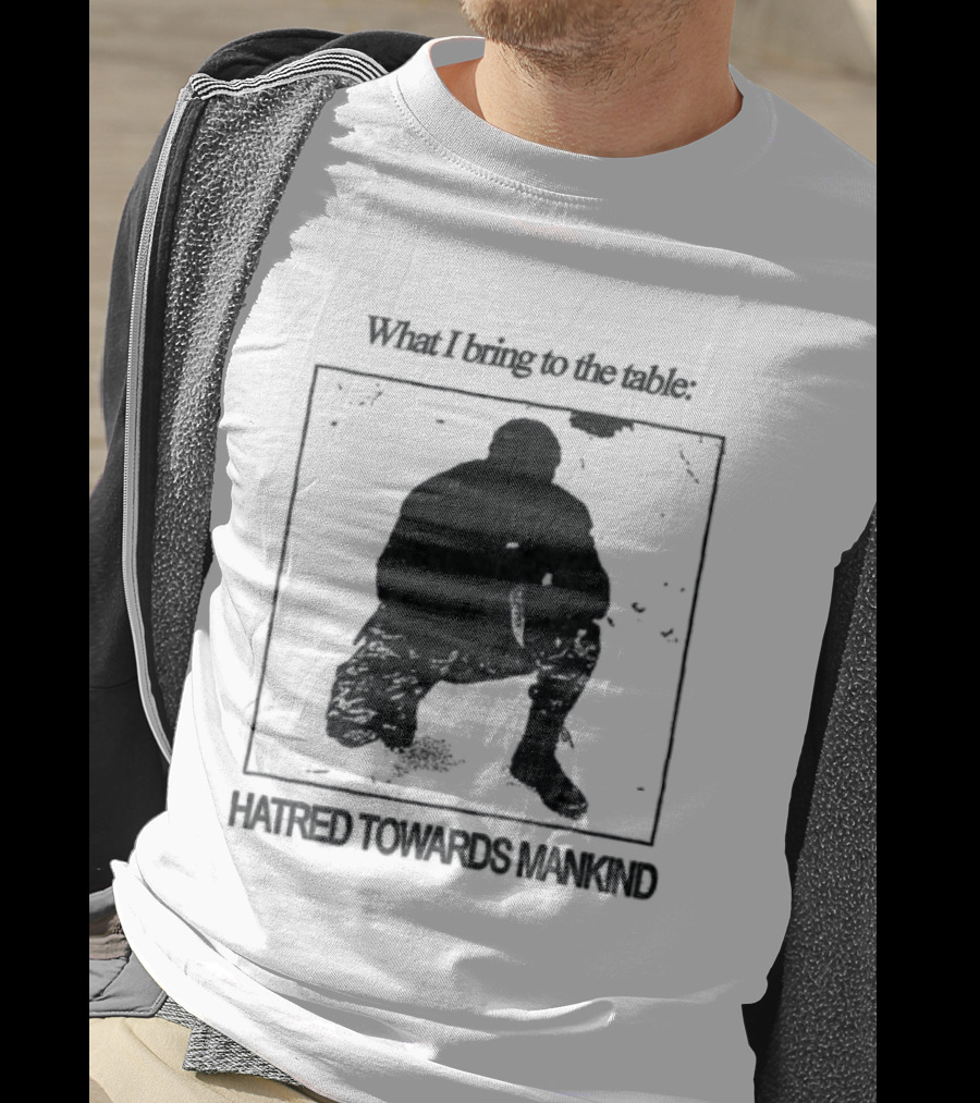 What I Bring To The Table Hatred Towards Mankind T-Shirt