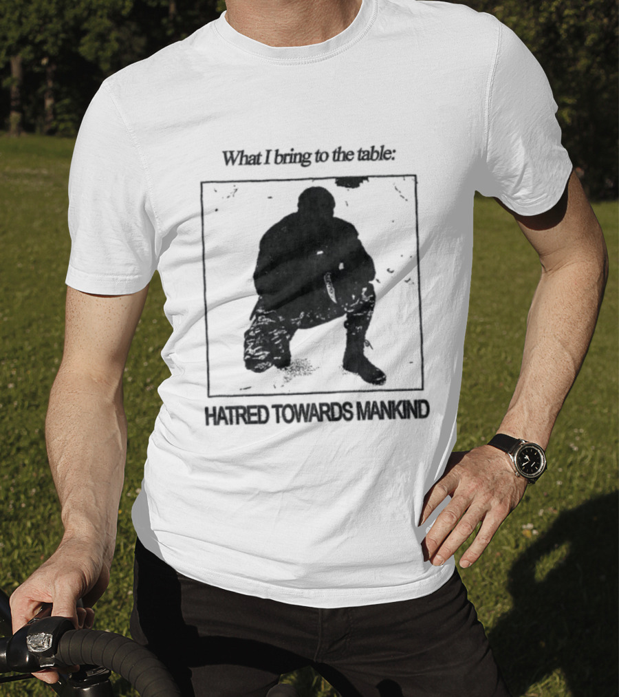 What I Bring To The Table Hatred Towards Mankind T-Shirt